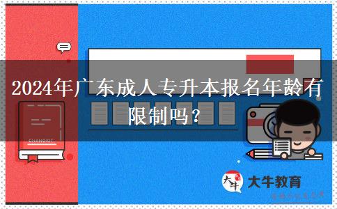 2024年廣東成人專升本報(bào)名年齡有限制嗎？