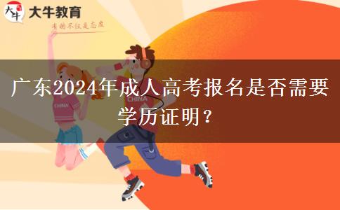 廣東2024年成人高考報(bào)名是否需要學(xué)歷證明？