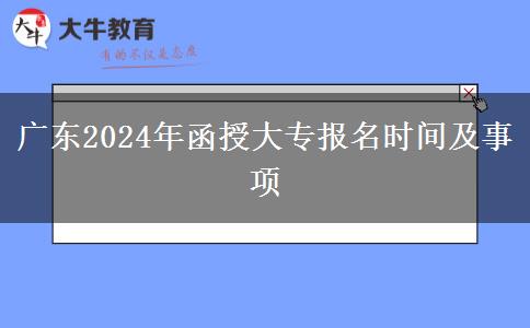 廣東2024年函授大專報名時間及事項