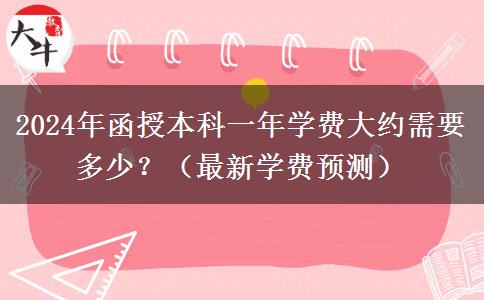 2024年函授本科一年學(xué)費(fèi)大約需要多少？（最新學(xué)費(fèi)預(yù)測(cè)）