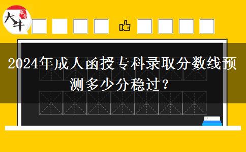 2024年成人函授?？其浫》?jǐn)?shù)線預(yù)測多少分穩(wěn)過？