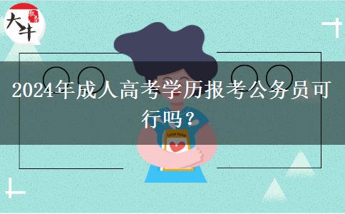 2024年成人高考學歷報考公務(wù)員可行嗎？