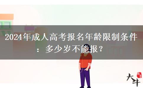 2024年成人高考報(bào)名年齡限制條件：多少歲不能報(bào)？