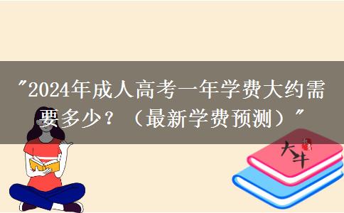 2024年成人高考一年學(xué)費(fèi)大約需要多少？（最新學(xué)費(fèi)預(yù)測(cè)）