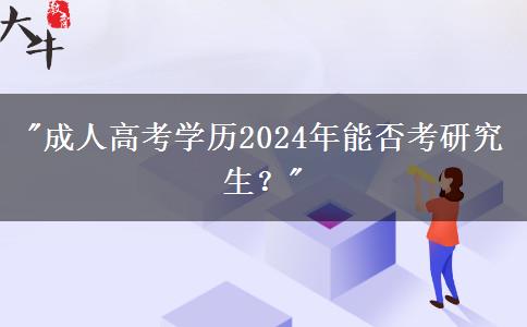 成人高考學(xué)歷2024年能否考研究生？