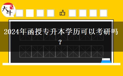 2024年函授專升本學(xué)歷可以考研嗎？