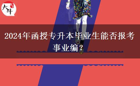 2024年函授專升本畢業(yè)生能否報(bào)考事業(yè)編？