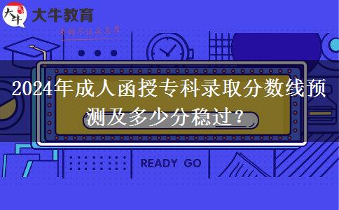 2024年成人函授?？其浫》謹稻€預測及多少分穩(wěn)過？