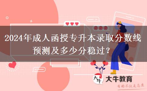 2024年成人函授專升本錄取分?jǐn)?shù)線預(yù)測(cè)及多少分穩(wěn)過？