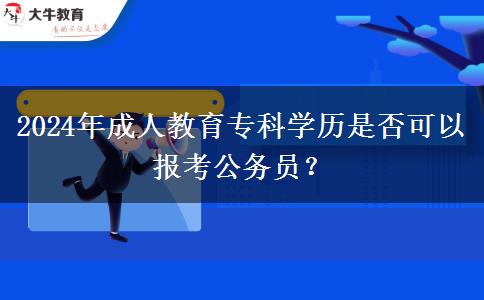 2024年成人教育?？茖W(xué)歷是否可以報(bào)考公務(wù)員？