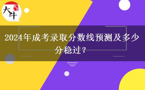 2024年成考錄取分?jǐn)?shù)線預(yù)測及多少分穩(wěn)過？