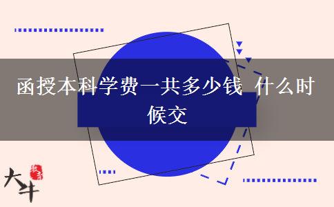 函授本科學(xué)費(fèi)一共多少錢(qián) 什么時(shí)候交