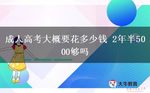 成人高考大概要花多少錢(qián) 2年半5000夠嗎