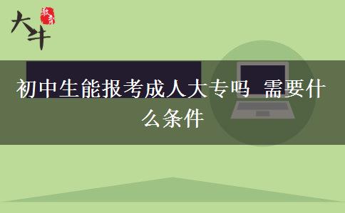 初中生能報考成人大專嗎 需要什么條件