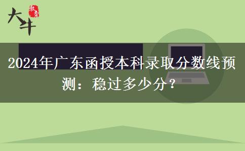 2024年廣東函授本科錄取分數(shù)線預測：穩(wěn)過多少分？