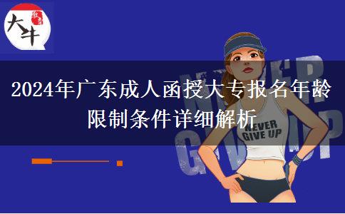 2024年廣東成人函授大專(zhuān)報(bào)名年齡限制條件詳細(xì)解析 2024年廣東成人函授大專(zhuān)報(bào)名年齡限制條件詳細(xì)解析