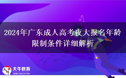 2024年廣東成人高考夜大報(bào)名年齡限制條件詳細(xì)解析