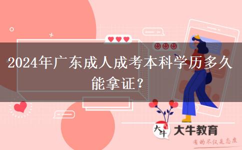 2024年廣東成人成考本科學(xué)歷多久能拿證？