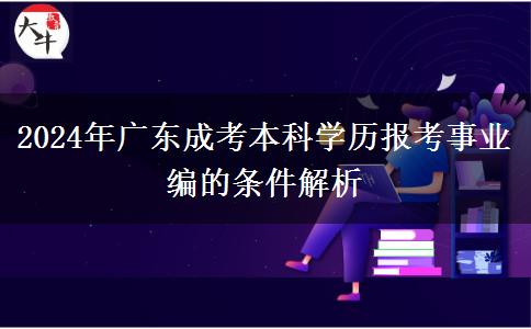 2024年廣東成考本科學(xué)歷報考事業(yè)編的條件解析