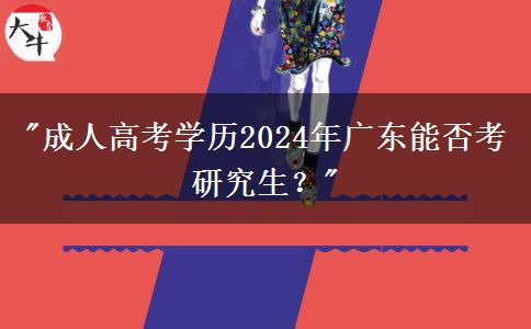 成人高考學(xué)歷2024年廣東能否考研究生？