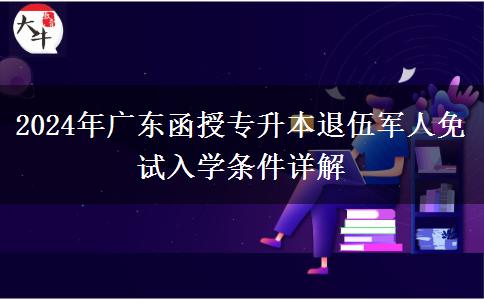 2024年廣東函授專升本退伍軍人免試入學條件詳解