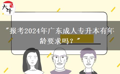 報(bào)考2024年廣東成人專(zhuān)升本有年齡要求嗎？