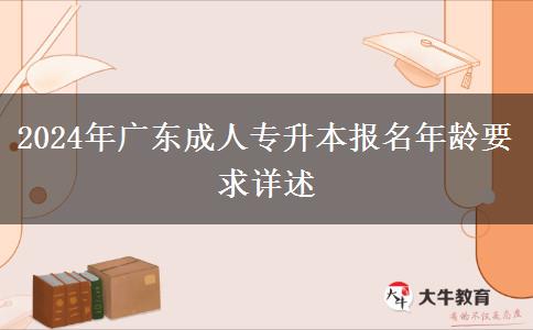 2024年廣東成人專(zhuān)升本報(bào)名年齡要求詳述