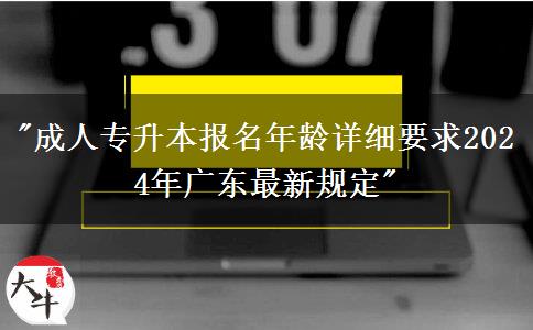 成人專(zhuān)升本報(bào)名年齡詳細(xì)要求2024年廣東最新規(guī)定