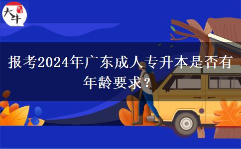 報考2024年廣東成人專升本是否有年齡要求？