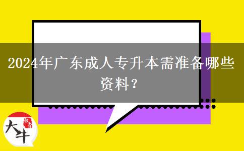 2024年廣東成人專升本需準備哪些資料？