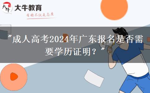 成人高考2024年廣東報名是否需要學(xué)歷證明？