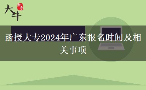 函授大專2024年廣東報名時間及相關(guān)事項