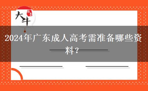 2024年廣東成人高考需準(zhǔn)備哪些資料？