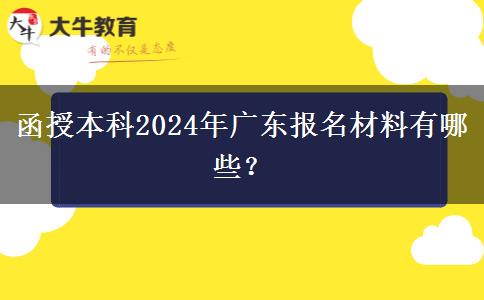 函授本科2024年廣東報名材料有哪些？