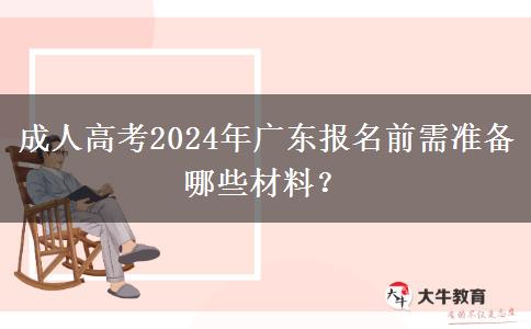 成人高考2024年廣東報名前需準(zhǔn)備哪些材料？