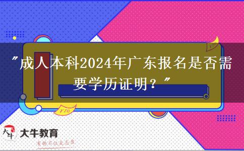 成人本科2024年廣東報名是否需要學(xué)歷證明？