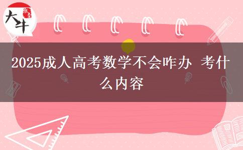 2025成人高考數學不會咋辦 考什么內容