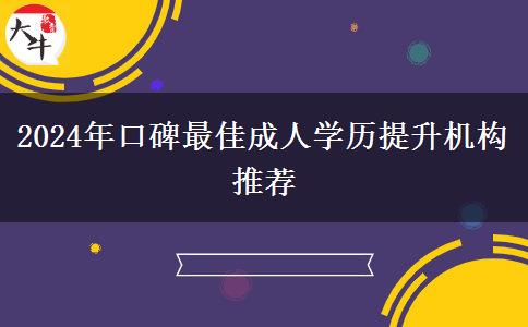 2024年口碑最佳成人學(xué)歷提升機(jī)構(gòu)推薦