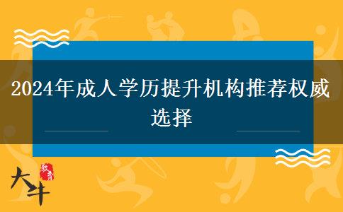 2024年成人學(xué)歷提升機構(gòu)推薦權(quán)威選擇