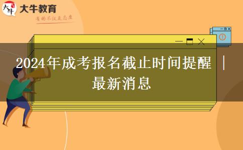 2024年成考報(bào)名截止時(shí)間提醒 | 最新消息