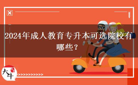 2024年成人教育專升本可選院校有哪些？