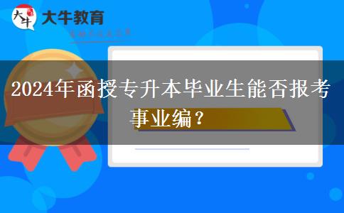 2024年函授專升本畢業(yè)生能否報考事業(yè)編？