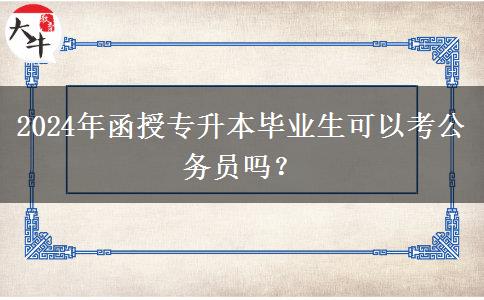 2024年函授專升本畢業(yè)生可以考公務員嗎？