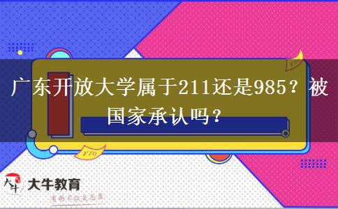 廣東開放大學屬于211還是985？被國家承認嗎？