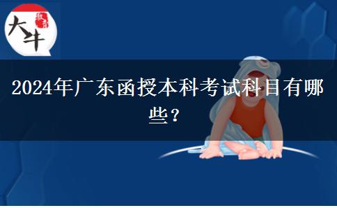 2024年廣東函授本科考試科目有哪些？