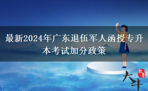 最新2024年廣東退伍軍人函授專升本考試加分政策