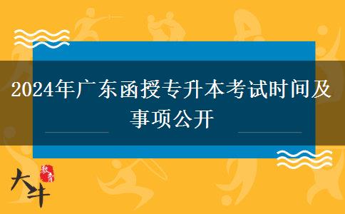 2024年廣東函授專升本考試時(shí)間及事項(xiàng)公開