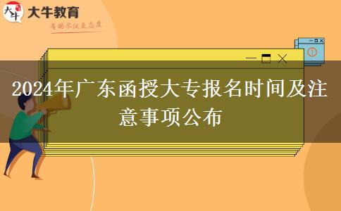 2024年廣東函授大專(zhuān)報(bào)名時(shí)間及注意事項(xiàng)公布