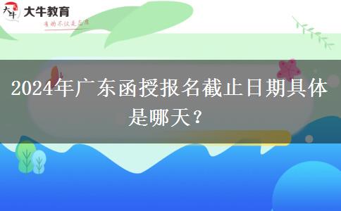 2024年廣東函授報名截止日期具體是哪天？