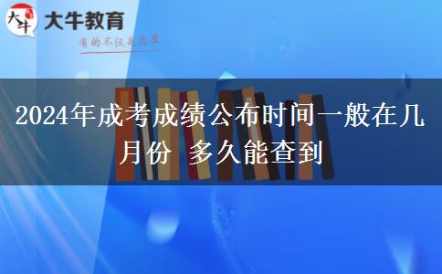 2024年成考成績公布時間一般在幾月份 多久能查到